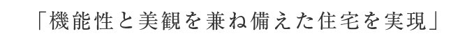 「機能性と美観を兼ね備えた住宅を実現」